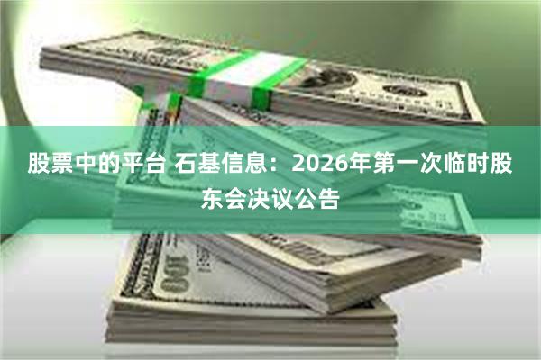 股票中的平台 石基信息：2026年第一次临时股东会决议公告
