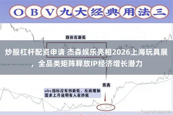 炒股杠杆配资申请 杰森娱乐亮相2026上海玩具展,全品类矩阵释放IP经济增长潜力