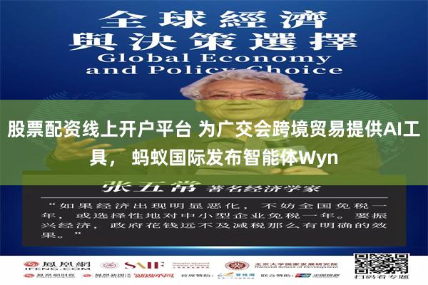 股票配资线上开户平台 为广交会跨境贸易提供AI工具， 蚂蚁国际发布智能体Wyn
