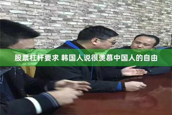 股票杠杆要求 韩国人说很羡慕中国人的自由